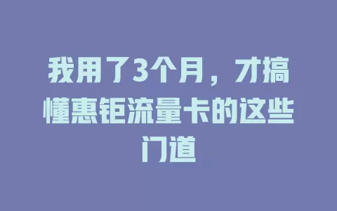 我用了3个月，才搞懂惠钜流量卡的这些门道