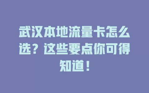 武汉本地流量卡怎么选？这些要点你可得知道！
