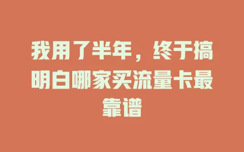 我用了半年，终于搞明白哪家买流量卡最靠谱
