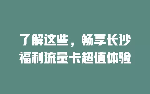 了解这些，畅享长沙福利流量卡超值体验