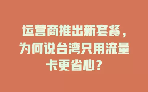运营商推出新套餐，为何说台湾只用流量卡更省心？