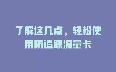 了解这几点，轻松使用防追踪流量卡
