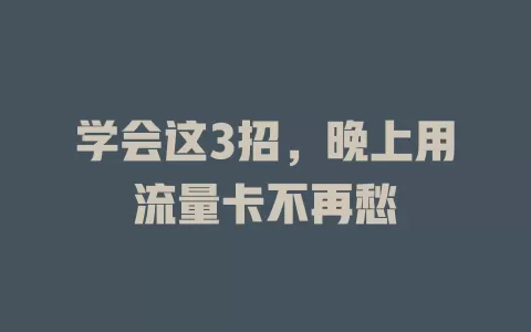 学会这3招，晚上用流量卡不再愁