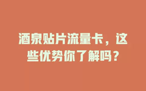 酒泉贴片流量卡，这些优势你了解吗？