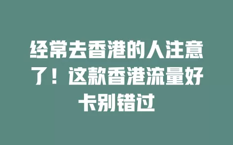 经常去香港的人注意了！这款香港流量好卡别错过