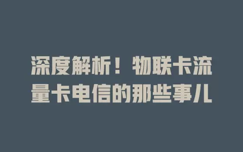 深度解析！物联卡流量卡电信的那些事儿