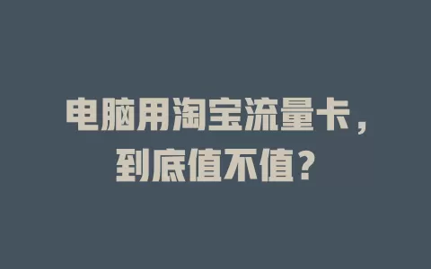 电脑用淘宝流量卡，到底值不值？