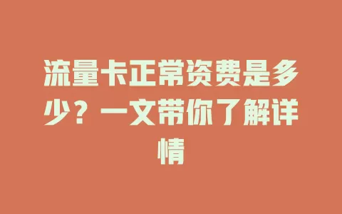 流量卡正常资费是多少？一文带你了解详情