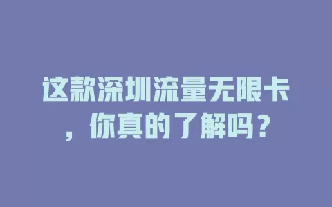 这款深圳流量无限卡，你真的了解吗？
