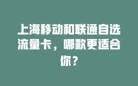 上海移动和联通自选流量卡，哪款更适合你？
