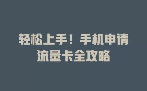 轻松上手！手机申请流量卡全攻略
