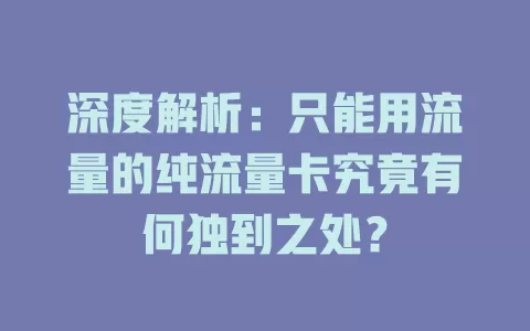 深度解析：只能用流量的纯流量卡究竟有何独到之处？