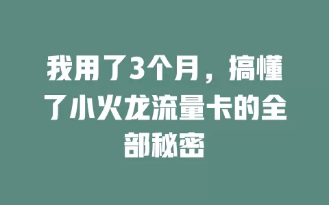 我用了3个月，搞懂了小火龙流量卡的全部秘密