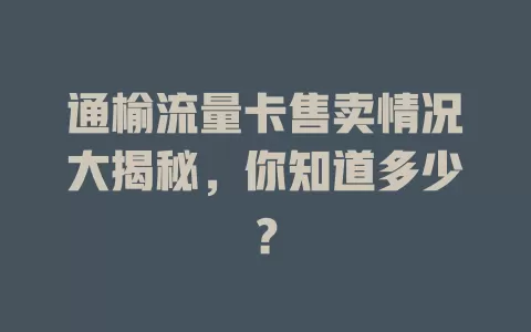 通榆流量卡售卖情况大揭秘，你知道多少？
