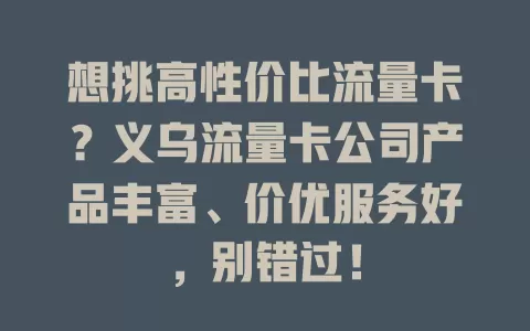 想挑高性价比流量卡？义乌流量卡公司产品丰富、价优服务好，别错过！