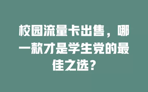 校园流量卡出售，哪一款才是学生党的最佳之选？