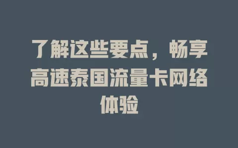 了解这些要点，畅享高速泰国流量卡网络体验