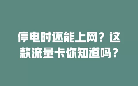 停电时还能上网？这款流量卡你知道吗？