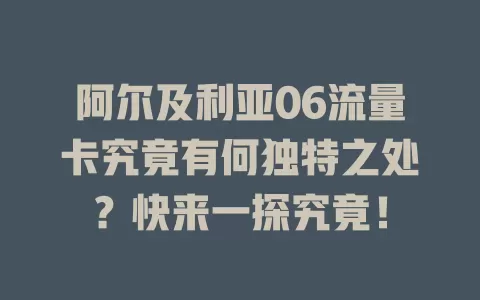 阿尔及利亚06流量卡究竟有何独特之处？快来一探究竟！