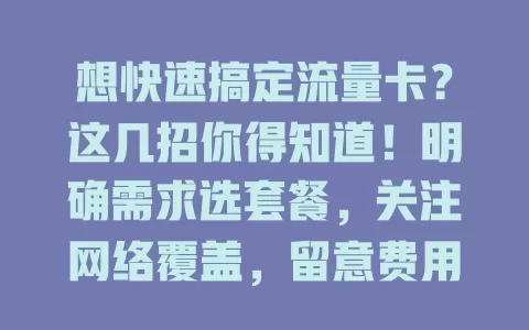 想快速搞定流量卡？这几招你得知道！明确需求选套餐，关注网络覆盖，留意费用性价比，了解使用规则，掌握它们就能轻松搞定流量卡，畅享移动互联网体验
