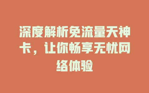 深度解析免流量天神卡，让你畅享无忧网络体验