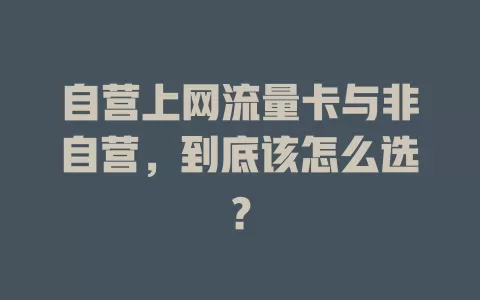 自营上网流量卡与非自营，到底该怎么选？