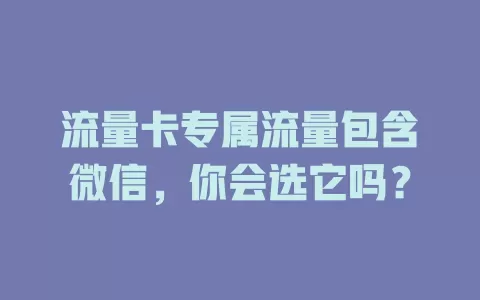 流量卡专属流量包含微信，你会选它吗？