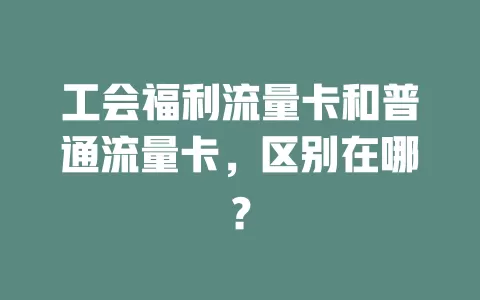 工会福利流量卡和普通流量卡，区别在哪？