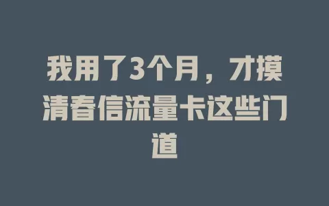 我用了3个月，才摸清春信流量卡这些门道
