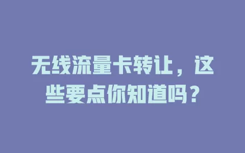 无线流量卡转让，这些要点你知道吗？
