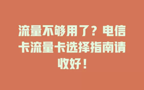 流量不够用了？电信卡流量卡选择指南请收好！