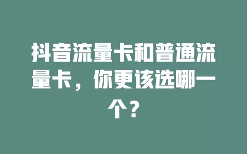 抖音流量卡和普通流量卡，你更该选哪一个？