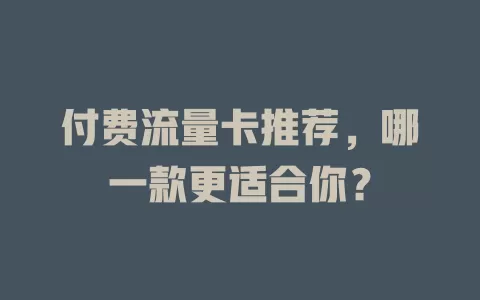 付费流量卡推荐，哪一款更适合你？