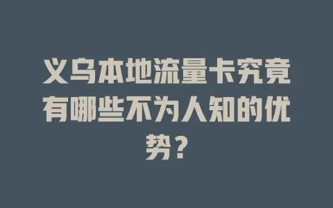 义乌本地流量卡究竟有哪些不为人知的优势？