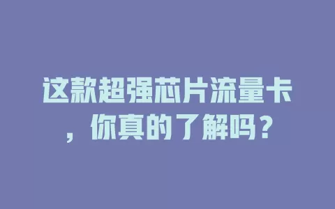 这款超强芯片流量卡，你真的了解吗？