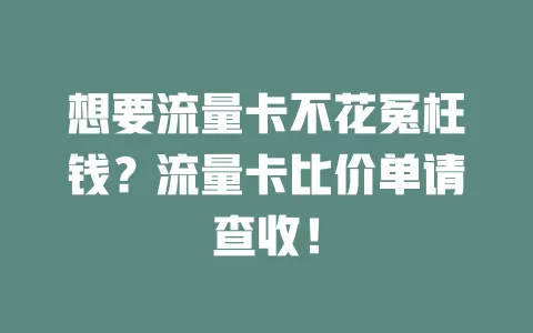 想要流量卡不花冤枉钱？流量卡比价单请查收！