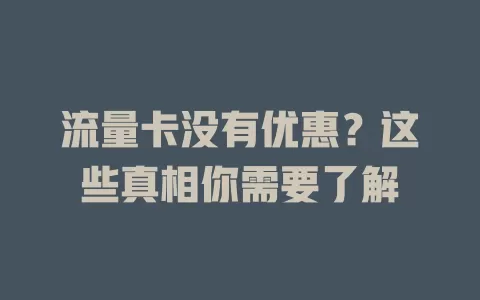 流量卡没有优惠？这些真相你需要了解