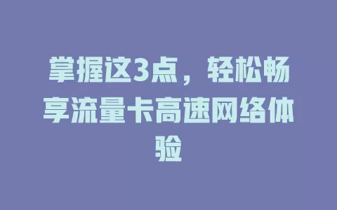 掌握这3点，轻松畅享流量卡高速网络体验