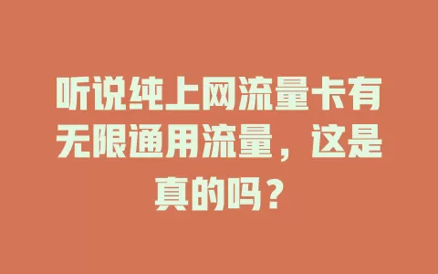听说纯上网流量卡有无限通用流量，这是真的吗？