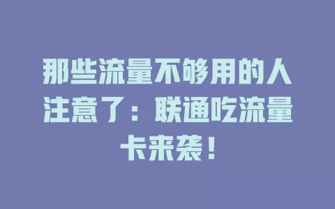那些流量不够用的人注意了：联通吃流量卡来袭！