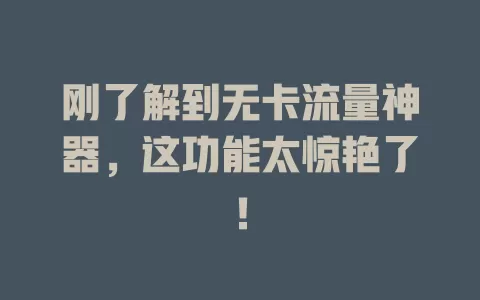 刚了解到无卡流量神器，这功能太惊艳了！