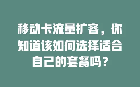 移动卡流量扩容，你知道该如何选择适合自己的套餐吗？