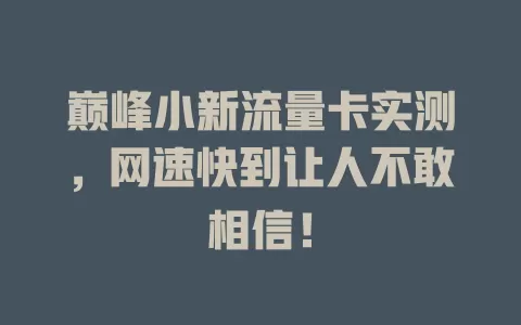 巅峰小新流量卡实测，网速快到让人不敢相信！