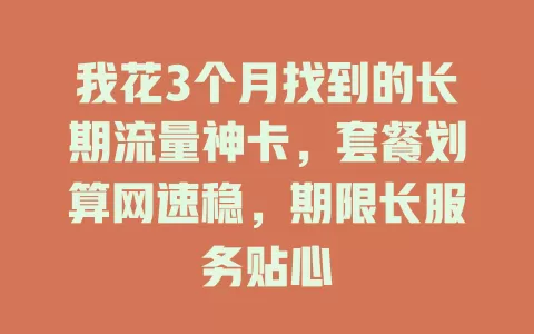 我花3个月找到的长期流量神卡，套餐划算网速稳，期限长服务贴心