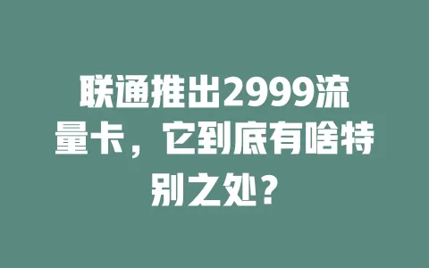 联通推出2999流量卡，它到底有啥特别之处？