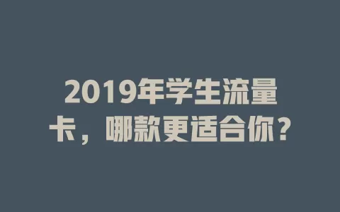 2019年学生流量卡，哪款更适合你？