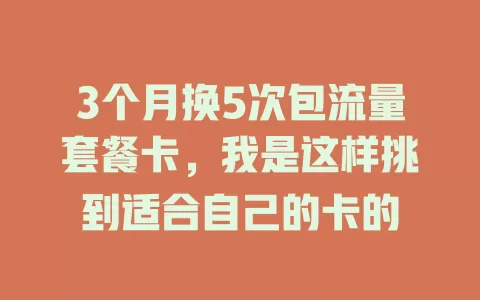 3个月换5次包流量套餐卡，我是这样挑到适合自己的卡的