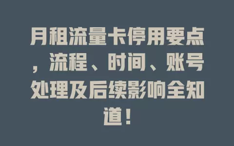 月租流量卡停用要点，流程、时间、账号处理及后续影响全知道！