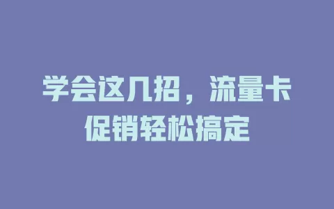 学会这几招，流量卡促销轻松搞定