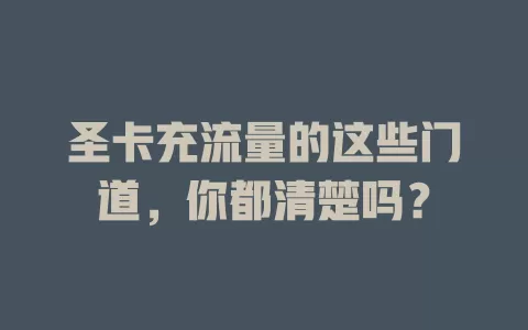 圣卡充流量的这些门道，你都清楚吗？
